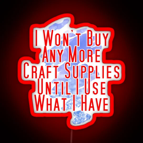 I Won T Buy Any More Craft Supplies Until I Use What I RGB Neon Sign