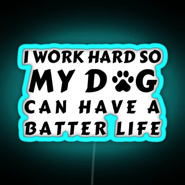 I WORK SO HARD SO MY DOG CAN HAVE A BATTER LIFE RGB Neon Sign