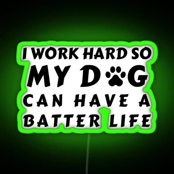 I WORK SO HARD SO MY DOG CAN HAVE A BATTER LIFE RGB Neon Sign