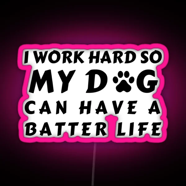I WORK SO HARD SO MY DOG CAN HAVE A BATTER LIFE RGB Neon Sign
