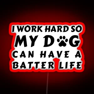 I WORK SO HARD SO MY DOG CAN HAVE A BATTER LIFE RGB Neon Sign