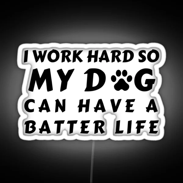 I WORK SO HARD SO MY DOG CAN HAVE A BATTER LIFE RGB Neon Sign