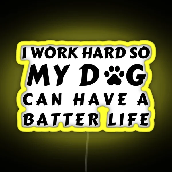 I WORK SO HARD SO MY DOG CAN HAVE A BATTER LIFE RGB Neon Sign