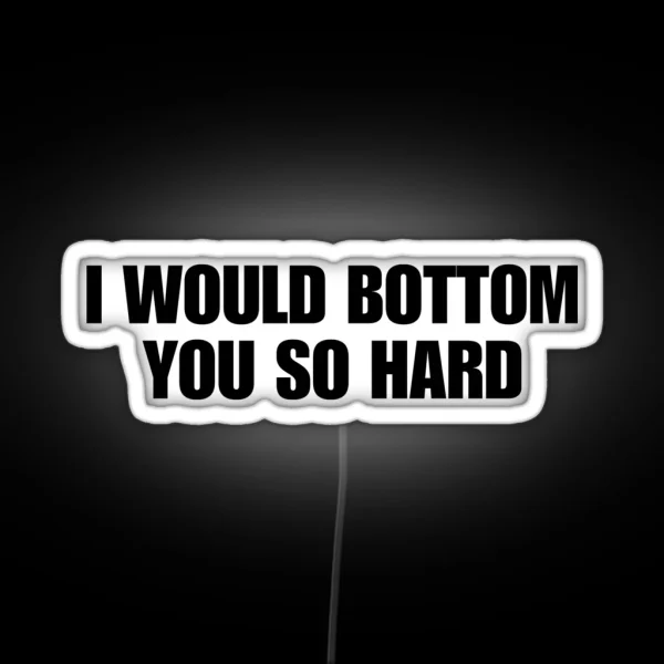 I Would Bottom You So Hard Funny Gay Pride Quote LGBTQIA Homosexual RGB Neon Sign