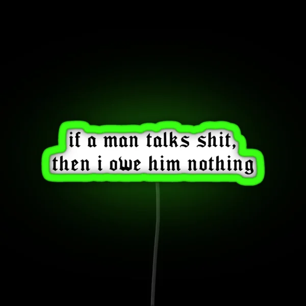 If A Man Talks Shit Then I Owe Him Nothing RGB Neon Sign