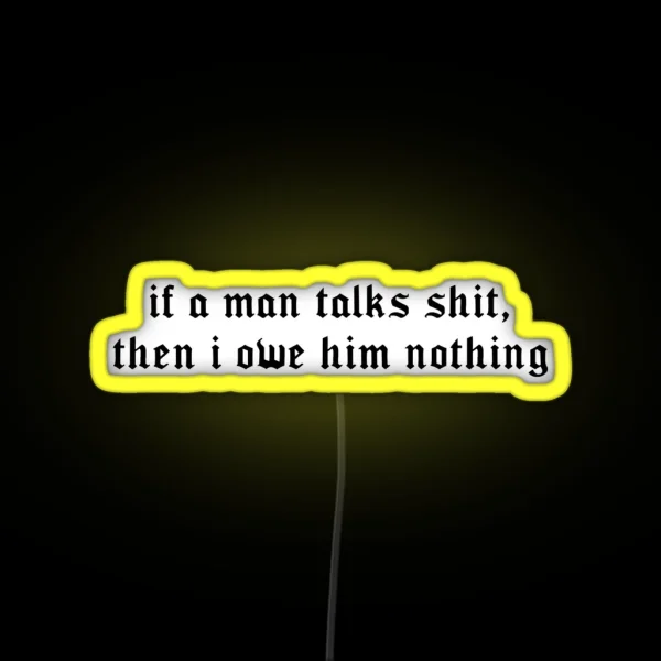 If A Man Talks Shit Then I Owe Him Nothing RGB Neon Sign