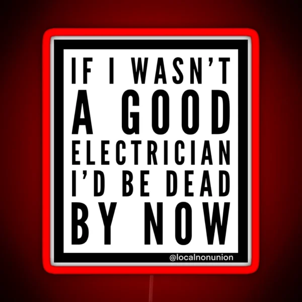 If I Wasn T A Good Electrician I D Be Dead RGB Neon Sign