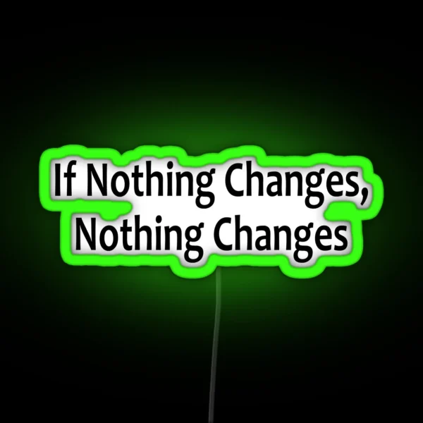 If Nothing Changes Nothing Changes AA Saying RGB Neon Sign