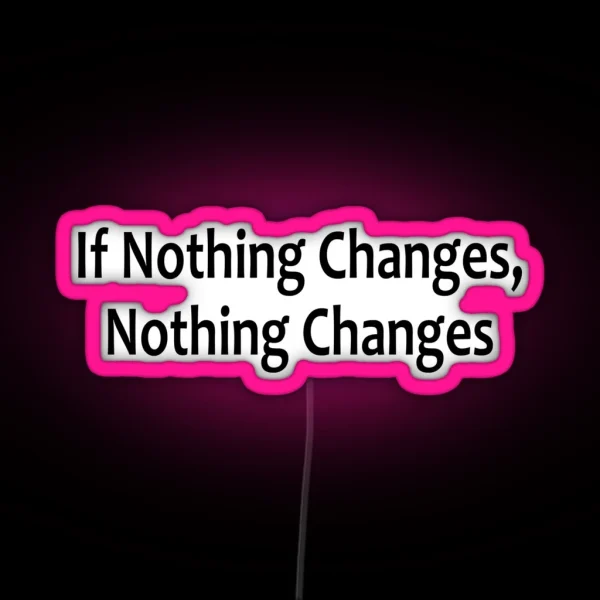 If Nothing Changes Nothing Changes AA Saying RGB Neon Sign
