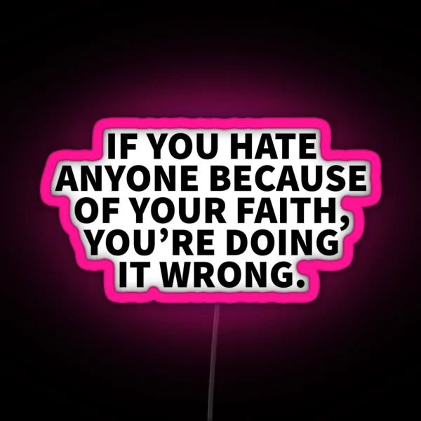 If You Hate Anyone Because Of Your Faith You Re Doing It Wrong RGB Neon Sign