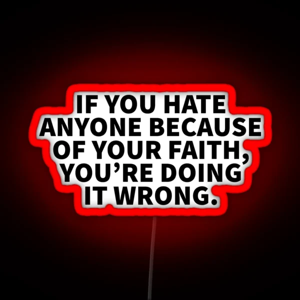 If You Hate Anyone Because Of Your Faith You Re Doing It Wrong RGB Neon Sign