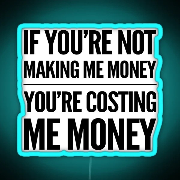 If You Re Not Making Me Money You Re Costing Me Money Led RGB Neon Sign