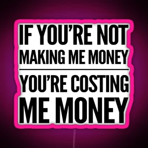 If You Re Not Making Me Money You Re Costing Me Money Led RGB Neon Sign