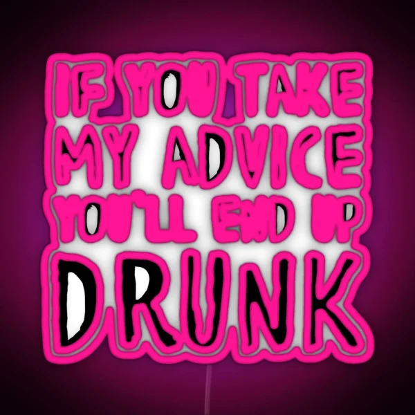 If You Take My Advice You Ll End Up Drunk RGB Neon Sign