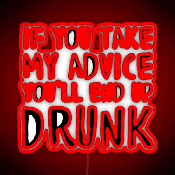 If You Take My Advice You Ll End Up Drunk RGB Neon Sign
