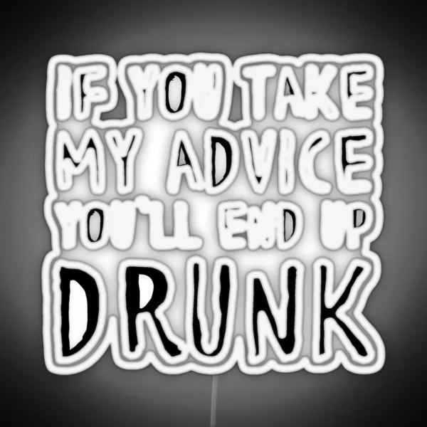If You Take My Advice You Ll End Up Drunk RGB Neon Sign