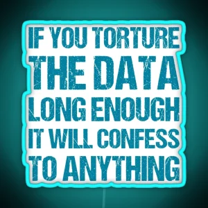 If You Torture The Data Long Enough It Will Confess To Anything RGB Neon Sign