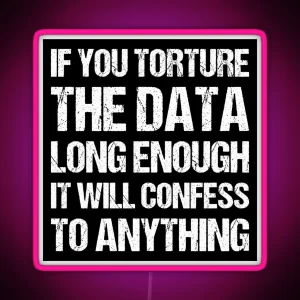 If You Torture The Data Long Enough It Will Confess To Anything RGB Neon Sign