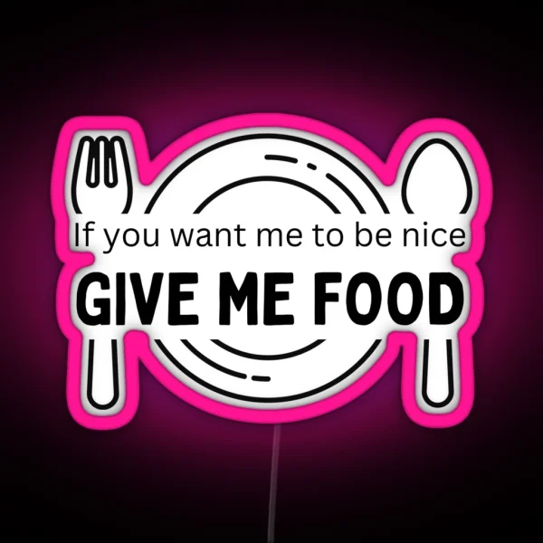 If You Want Me To Be Nice Give Me Food RGB Neon Sign