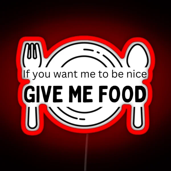 If You Want Me To Be Nice Give Me Food RGB Neon Sign