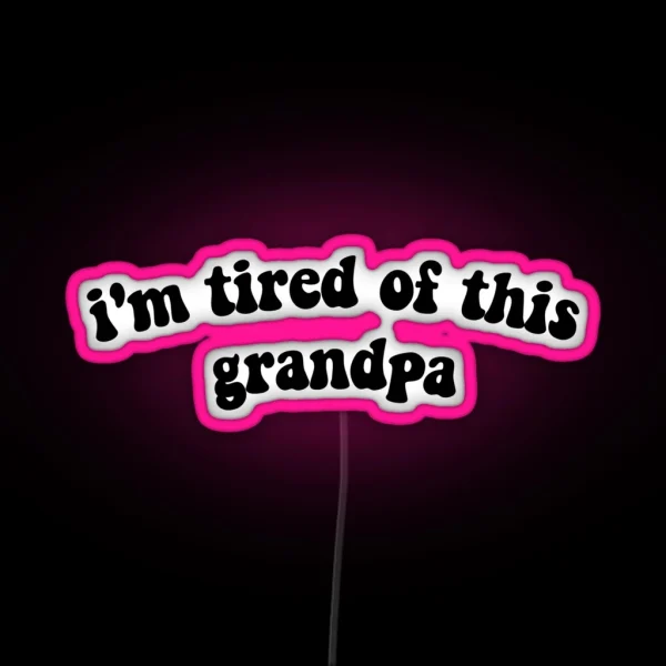 IM TIRED OF THIS GRANDPA RGB Neon Sign