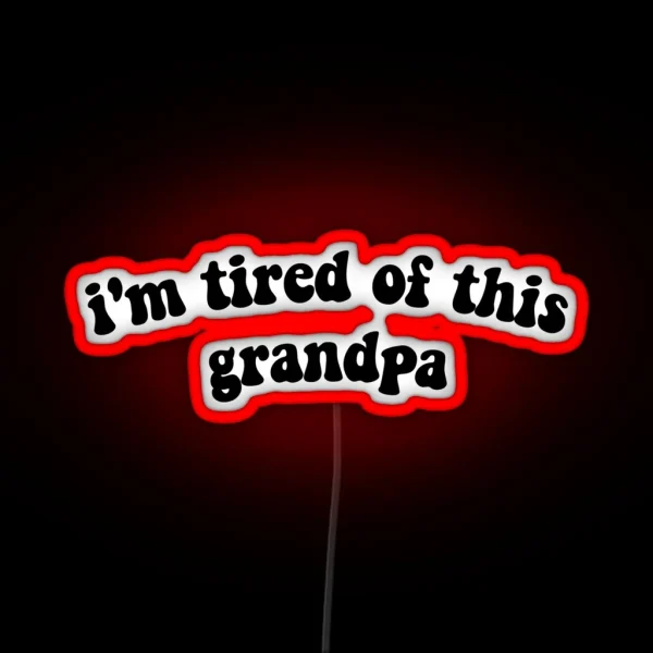 IM TIRED OF THIS GRANDPA RGB Neon Sign