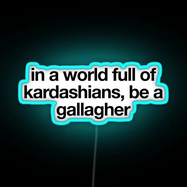 In A World Full Of Kardashians Be A Gallagher Shameless RGB Neon Sign