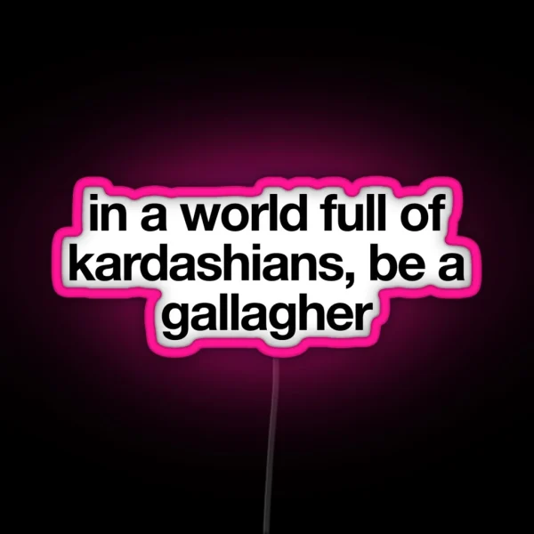 In A World Full Of Kardashians Be A Gallagher Shameless RGB Neon Sign