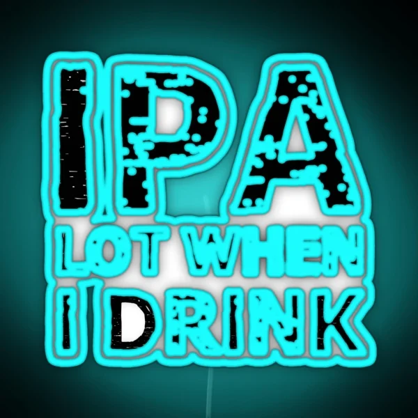 IPA Lot When I Drink RGB Neon Sign