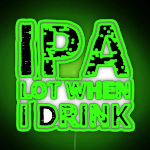 IPA Lot When I Drink RGB Neon Sign