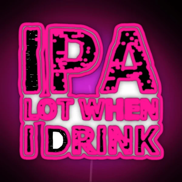 IPA Lot When I Drink RGB Neon Sign