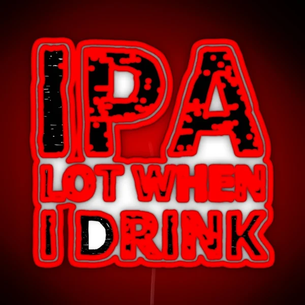 IPA Lot When I Drink RGB Neon Sign