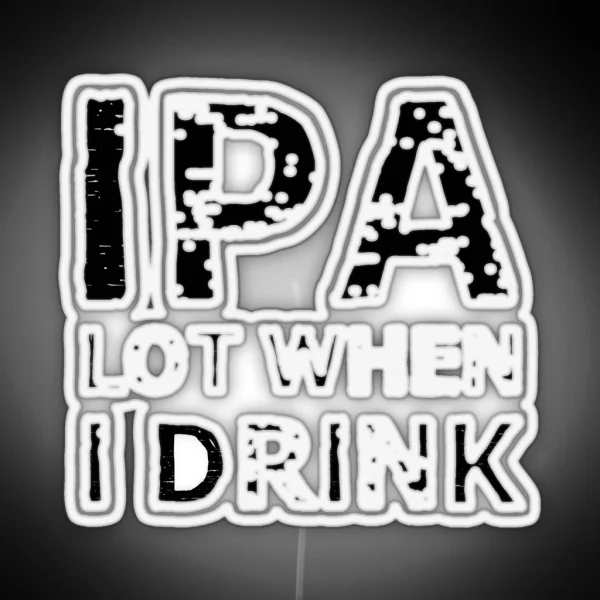 IPA Lot When I Drink RGB Neon Sign