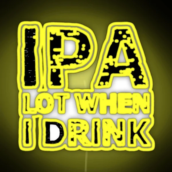IPA Lot When I Drink RGB Neon Sign