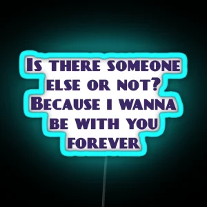 Is There Someone Else Or Not Because I Wanna Be With You Forever RGB Neon Sign