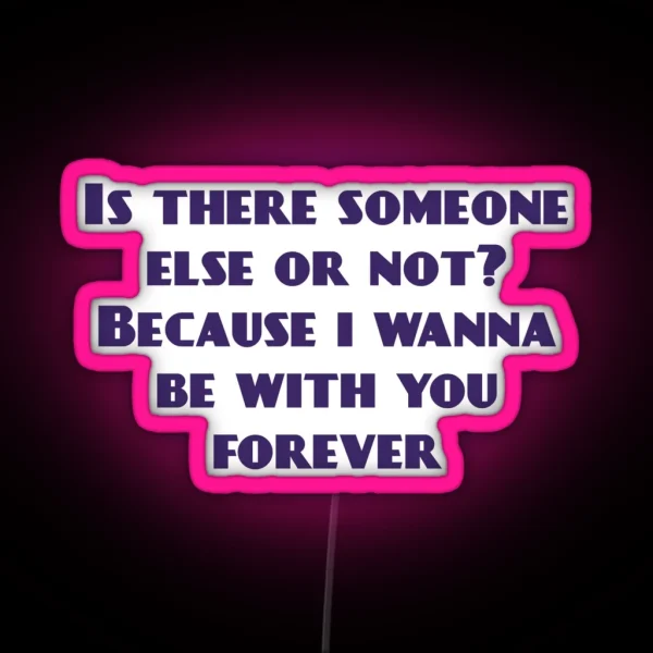 Is There Someone Else Or Not Because I Wanna Be With You Forever RGB Neon Sign