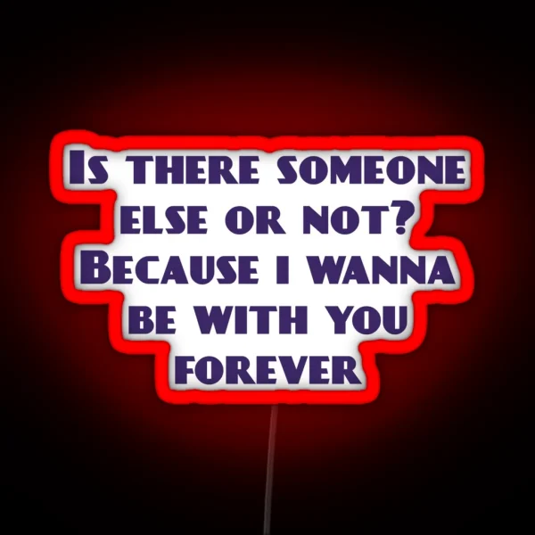 Is There Someone Else Or Not Because I Wanna Be With You Forever RGB Neon Sign