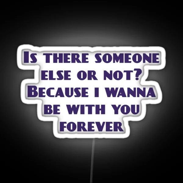 Is There Someone Else Or Not Because I Wanna Be With You Forever RGB Neon Sign