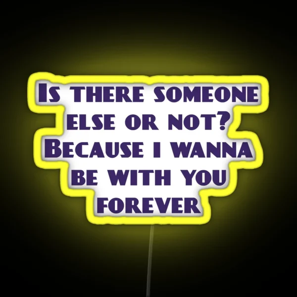 Is There Someone Else Or Not Because I Wanna Be With You Forever RGB Neon Sign