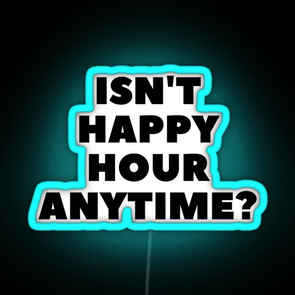 Isn T Happy Hour Anytime RGB Neon Sign