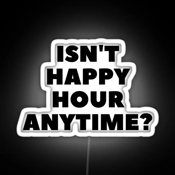 Isn T Happy Hour Anytime RGB Neon Sign