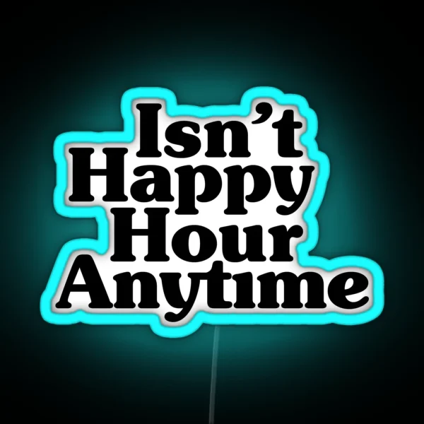 Isn T Happy Hour Anytime RGB Neon Sign