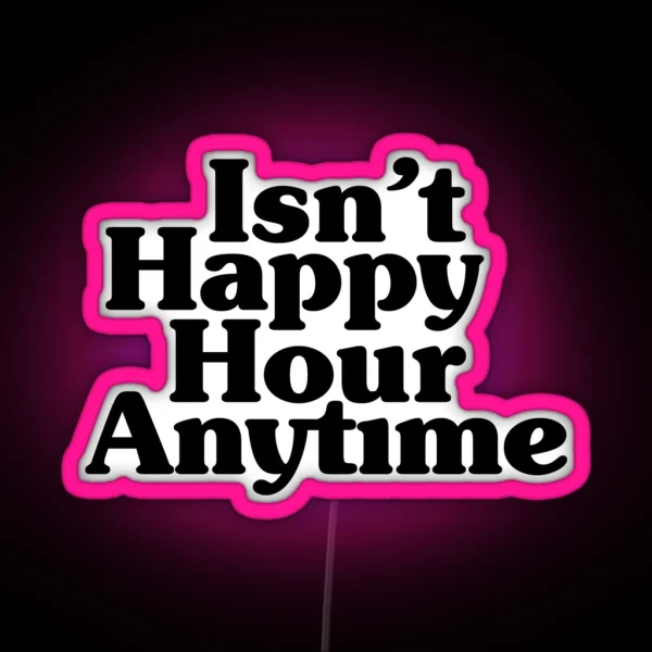 Isn T Happy Hour Anytime RGB Neon Sign
