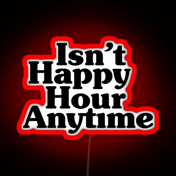 Isn T Happy Hour Anytime RGB Neon Sign
