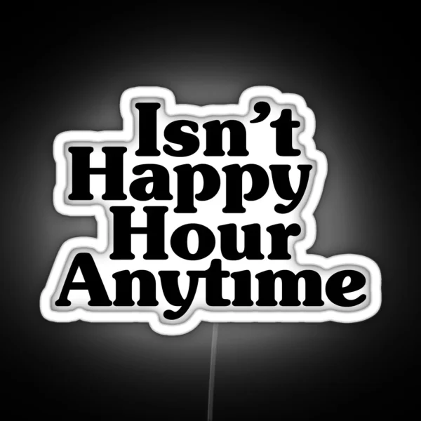 Isn T Happy Hour Anytime RGB Neon Sign