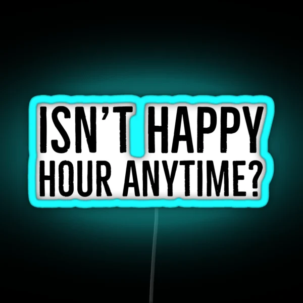 Isn T Happy Hour Anytime RGB Neon Sign
