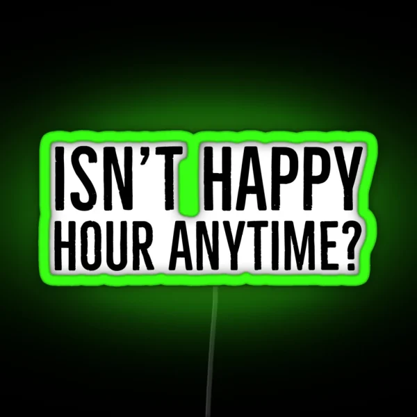Isn T Happy Hour Anytime RGB Neon Sign