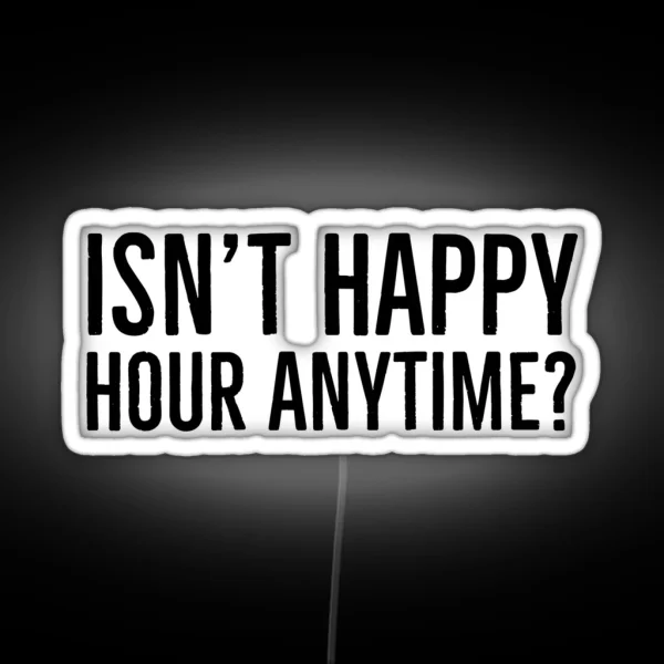 Isn T Happy Hour Anytime RGB Neon Sign