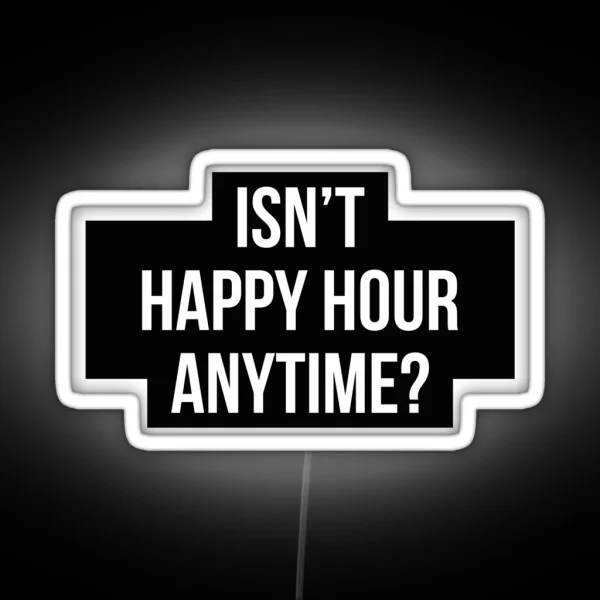 Isn T Happy Hour Anytime Version 2 White Black BG RGB Neon Sign