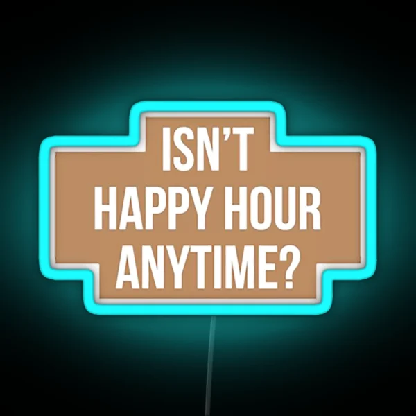 Isn T Happy Hour Anytime Version RGB Neon Sign